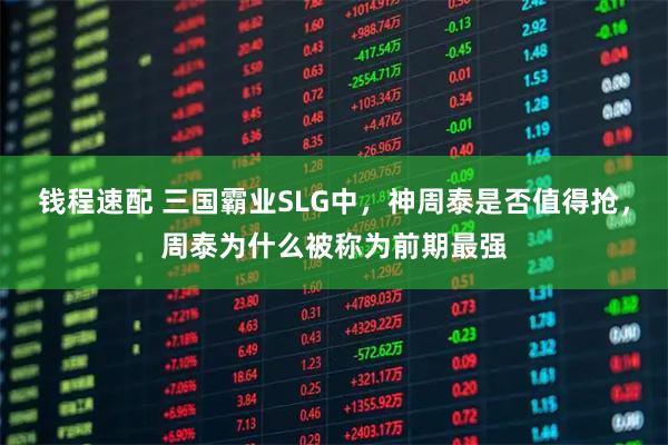 钱程速配 三国霸业SLG中，神周泰是否值得抢，周泰为什么被称为前期最强