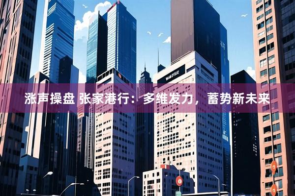 涨声操盘 张家港行：多维发力，蓄势新未来