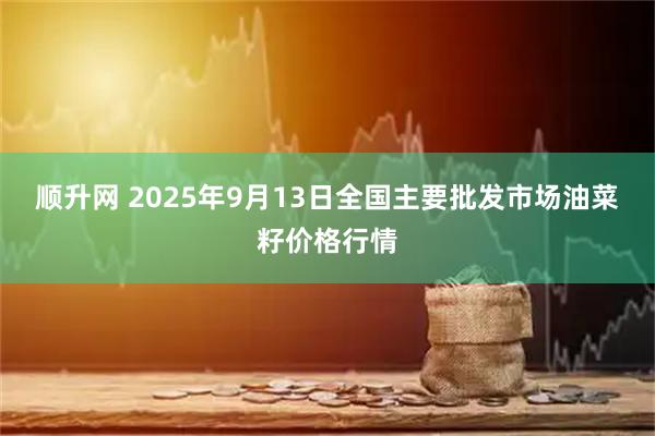 顺升网 2025年9月13日全国主要批发市场油菜籽价格行情