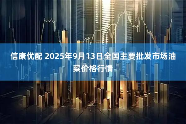 信康优配 2025年9月13日全国主要批发市场油菜价格行情