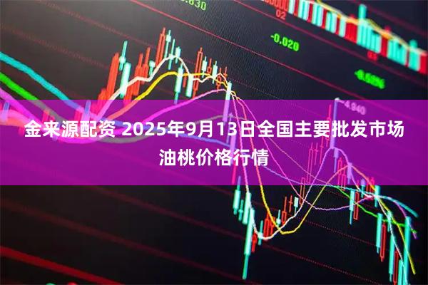 金来源配资 2025年9月13日全国主要批发市场油桃价格行情
