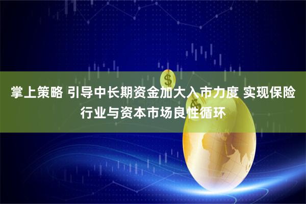 掌上策略 引导中长期资金加大入市力度 实现保险行业与资本市场良性循环