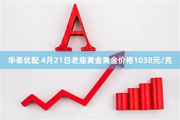 华泰优配 4月21日老庙黄金黄金价格1038元/克
