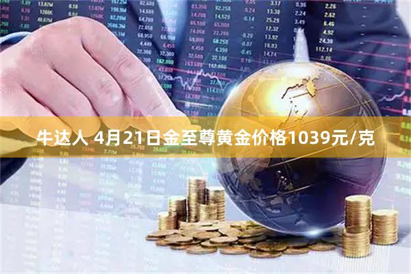 牛达人 4月21日金至尊黄金价格1039元/克