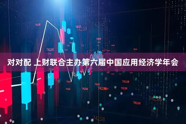 对对配 上财联合主办第六届中国应用经济学年会