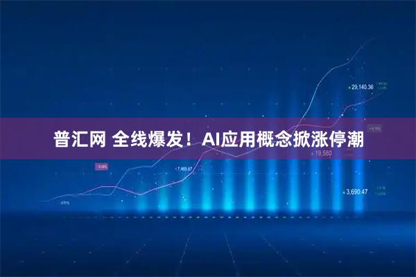 普汇网 全线爆发！AI应用概念掀涨停潮