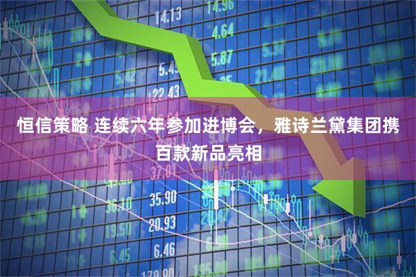 恒信策略 连续六年参加进博会，雅诗兰黛集团携百款新品亮相