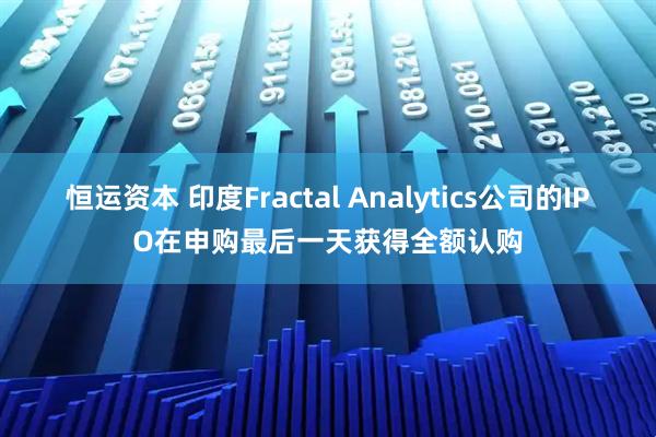 恒运资本 印度Fractal Analytics公司的IPO在申购最后一天获得全额认购