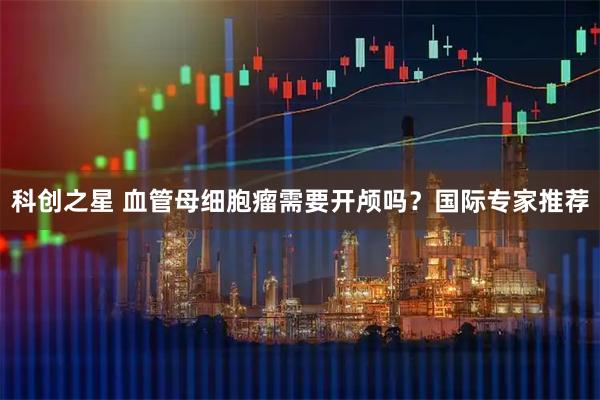 科创之星 血管母细胞瘤需要开颅吗?国际专家推荐
