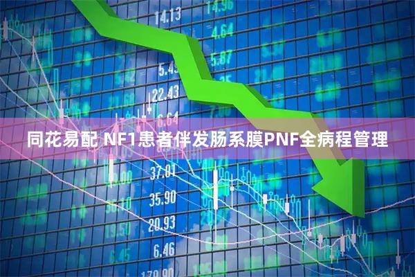 同花易配 NF1患者伴发肠系膜PNF全病程管理