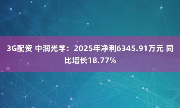 3G配资 中润光学:2025年净利6345.91万元 同比增长18.77%