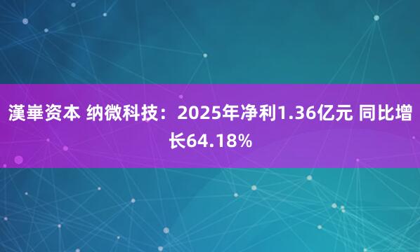 漢崋资本 纳微科技:2025年净利1.36亿元 同比增长64.18%
