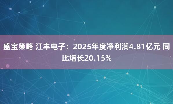 盛宝策略 江丰电子:2025年度净利润4.81亿元 同比增长20.15%