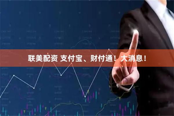 联美配资 支付宝、财付通!大消息!