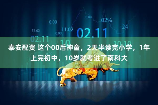 泰安配资 这个00后神童，2天半读完小学，1年上完初中，10岁就考进了南科大