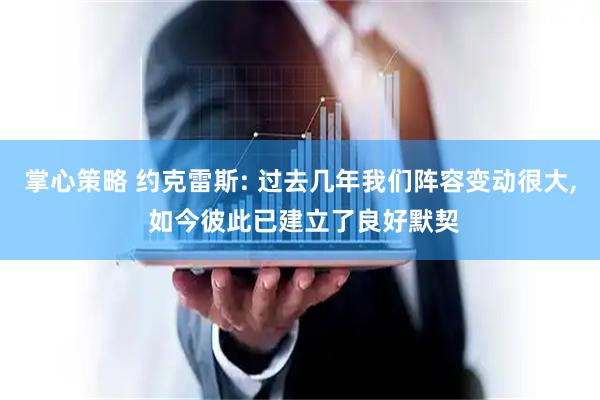 掌心策略 约克雷斯: 过去几年我们阵容变动很大, 如今彼此已建立了良好默契